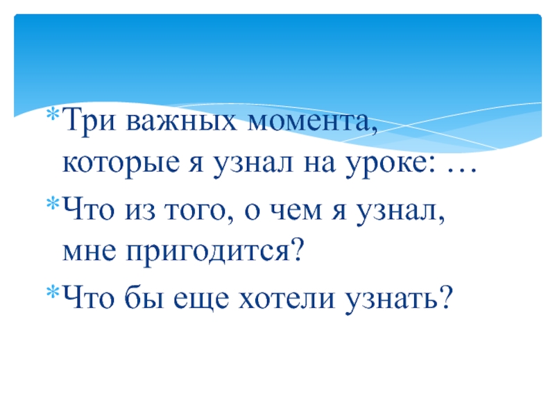 Презентация по обществознанию на тему Межличностные отношения (6 класс) Три важных момента, которые я узнал на уроке: …Что из того, Три важных момента, которые я узнал на уроке: …Что из того, о чем я узнал, мне пригодится?