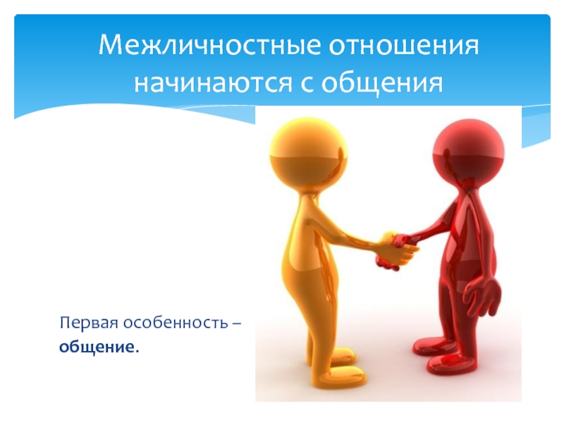 Презентация по обществознанию на тему Межличностные отношения (6 класс) Первая особенность – общение. Межличностные отношения начинаются с общения Первая особенность – общение. Межличностные отношения начинаются с общения