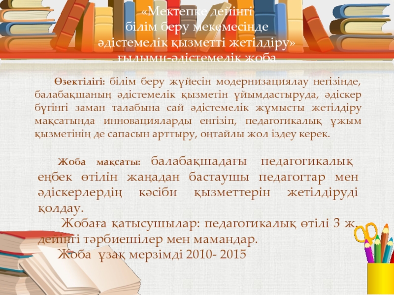 Презентация на тему «Мектепке дейінгі білім беру мекемесінде әдістемелік қызметті жетілдіру» «Мектепке дейінгі білім беру мекемесінде әдістемелік қызметті жетілдіру» ғылыми-әдістемелік жоба Өзектілігі: білім беру жүйесін
