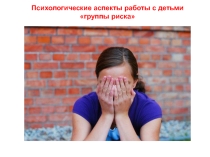 Презентация Психологические аспекты работы с детьми группы риска