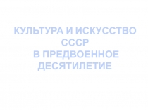 Культура и искусство СССР в последнее предвоенное десятилетие