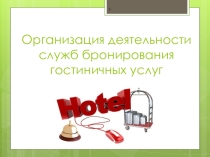 Презентация по поф.дисдиплине Бронирование гостиничных услуг. Организация деятельности служб бронирования