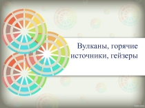 Вулканы, горячие источники, гейзеры