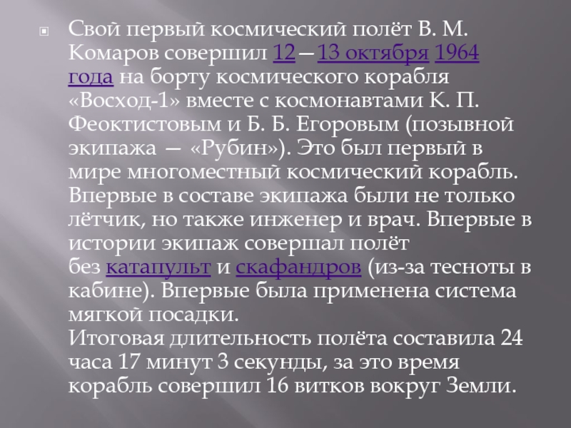 Презентация: Владимир Михайлович Комаров Свой первый космический полёт В. М. Комаров совершил 12—13 октября 1964 года на борту Свой первый космический полёт В. М. Комаров совершил 12—13 октября 1964 года на борту космического корабля «Восход-1» вместе с космонавтами