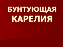 Презентация по курсу История Карелии по теме урока Бунтующая Карелия