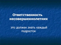 Презентация классного часа по теме Правовая Ответственность несовершеннолетних