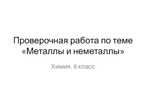 Проверочная работа по теме Металлы и неметаллы к уроку химии 8 класса