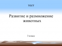 Презентация по окружающему миру 3 класс на тему Тест . Развитие и размножение животных.