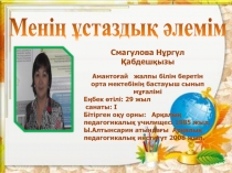 Презентация Менің ұстаздық әлемім Смағұлова Нургул Қабдешқызы