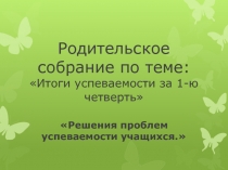 Презентация к родительскому собранию на тему: Решение проблем успеваемости учащихся
