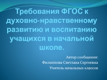 Презентация Требования ФГОС к духовно-нравственному развитию и воспитанию учащихся в начальной школе.