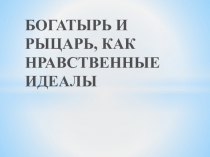 Презентация к уроку ОРКСЭ по теме Богатырь и рыцарь как нравственные идеалы