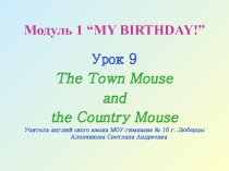 Тема урока: Модуль 1 “MY BIRTHDAY!”. Урок 9 The Town Mouse and the Country Mouse
