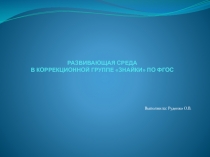 ПРЕЗЕНТАЦИЯ: ПРЕДМЕТНО РАЗВИВАЮЩАЯ СРЕДА В СТАРШЕЙ КОРРЕКЦИОННОЙ ГРУППЕ ЗПР МАДОУ № 1 г. ХАБАРОВСКА выполнена Руденко О.В.
