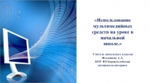 Презентация Использование мультимедийных средств на уроке в начальной школе.