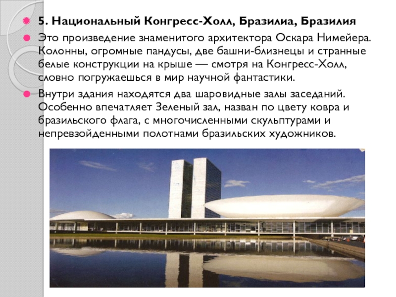 Презентация по МХК Шедевры мировой архитектуры 5. Национальный Конгресс-Холл, Бразилиа, БразилияЭто произведение знаменитого архитектора Оскара Нимейера. Колонны, 5. Национальный Конгресс-Холл, Бразилиа, БразилияЭто произведение знаменитого архитектора Оскара Нимейера. Колонны, огромные пандусы, две башни-близнецы и странные