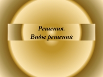 Менеджмент. Презентация к теме 7. Решения и их виды