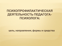 Презентация Психопрофилактическая деятельность педагога-психолога