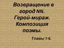 Презентация к поэме Н.В.Гоголя Мёртвые души Возвращение в город. Герой- мираж. Композиция поэмы.