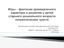 Игры – фантазии краеведческого характера в развитии у детей старшего дошкольного возраста патриотических чувств