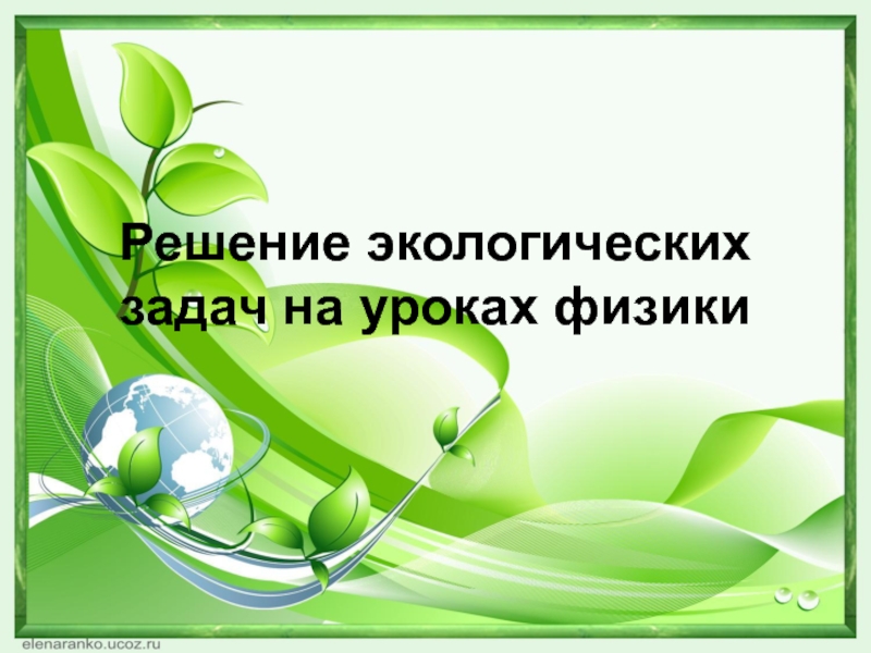 Презентация Презентация Решение экологических задач на уроках физики