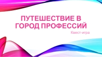 Презентация квест-игры Путешествие в Город Профессий