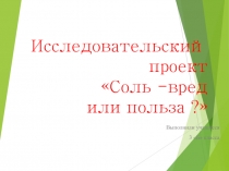 Презентация исследовательского проекта Соль вред или польза