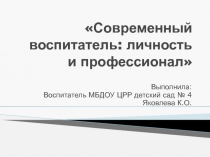ПрезентацияСовременный воспитатель:личность и профессионал