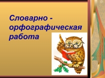 Презентация по русскому языку. Словарно-орфографическая работа. 4 класс.