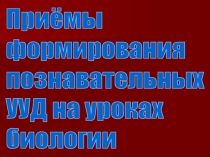 Презентация по биологии на тему Приёмы формирования познавательных УУД на уроках биологии