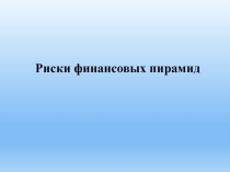 Презентация по курсу финансовая грамотность: Риски финансовых пирамид