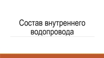 Презентация по МДК 01.02. (инженерные сети) Состав внутреннего водопровода