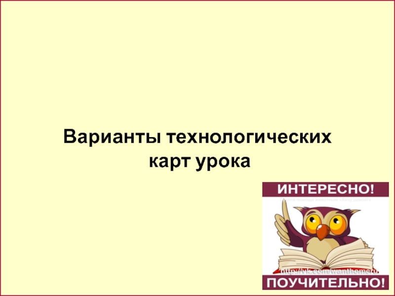 Презентация. Технологическая карта современного урока. Варианты технологических карт урока Варианты технологических карт урока