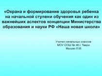 Охрана и формирование здоровья ребенка на начальной ступени обучения как один из важнейших аспектов концепции Министерства образования и науки РФ Наша новая школа