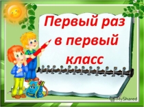 Презентация к классному часу по теме Первый раз в первый класс