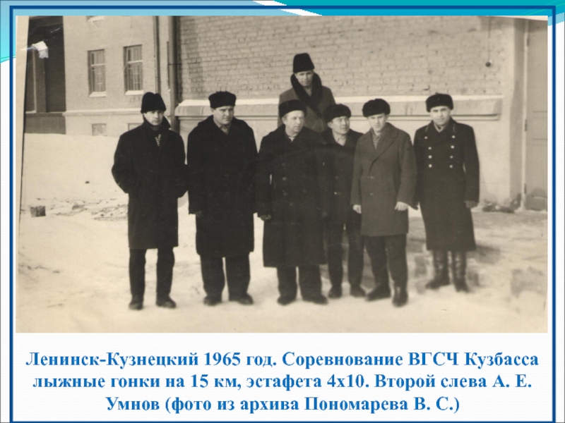 Презентация к работе на конференцию Горная Шория - Горное дело - Горные лыжи Ленинск-Кузнецкий 1965 год. Соревнование ВГСЧ Кузбасса лыжные гонки на 15 км, Ленинск-Кузнецкий 1965 год. Соревнование ВГСЧ Кузбасса лыжные гонки на 15 км, эстафета 4x10. Второй слева А. Е.