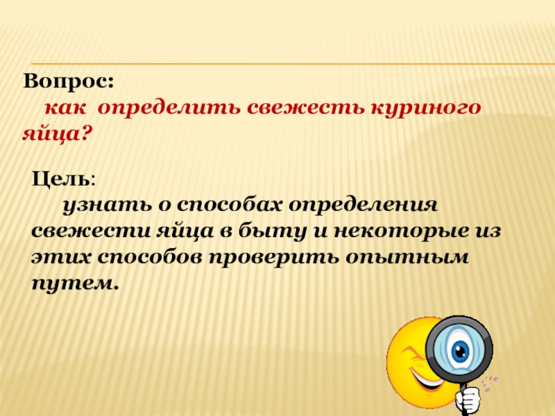 Исследовательская работа и презентация Определение свежести куриных яиц Вопрос: как определить свежесть куриного яйца?Цель: узнать о способах Вопрос: как определить свежесть куриного яйца?Цель: узнать о способах определения свежести яйца в