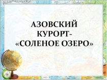 Презентация по географии на тему Азовский курорт - Соленое озеро