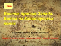 Презентация по военной истории. 6 кадетский класс. Тема: Восток против Запада. Битва на Каталаунских полях