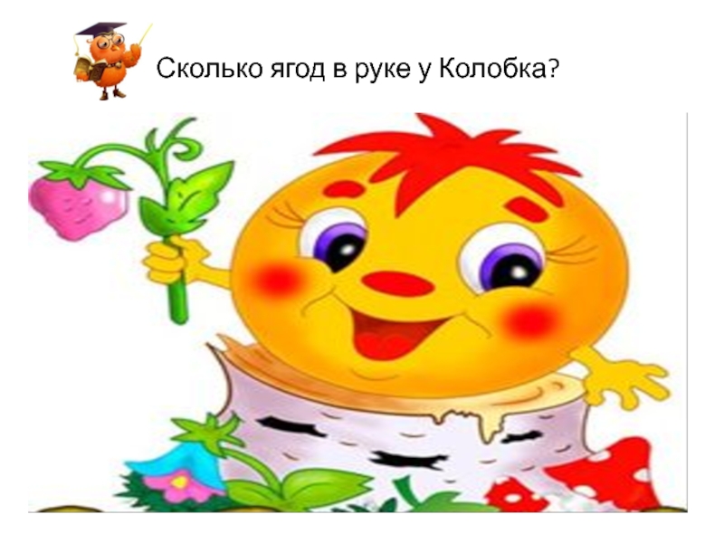Интерактивная играВесёлый счёт с Мудрой Совой Сколько ягод в руке у Колобка? Сколько ягод в руке у Колобка?