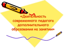 Презентация Деятельность современного педагога ДО на занятии
