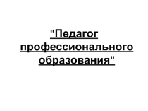 Презентация Педагог профессионального образования