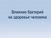 Презентация по биологии на тему Влияние бактерий на здоровье человека (7 класс)