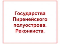 Презентация по истории Средних веков на тему Реконкиста и образование централизованных государств на территории Пиренейского полуострова, 6 класс