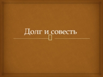 Презентация по обществознанию на тему Долг и совесть (8 класс)