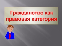 Презентация по праву Гражданство как правовая категория (10 класс)