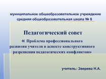 Презентация к выступлению на педагогическом совете на тему Проблема профессионального развития учителя в аспекте конструктивного разрешения педагогических конфликтов