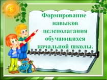 Презентация выступление на педсовете. Формирование навыков целеполагания у обучающихся начальной школы: методика и приёмы.