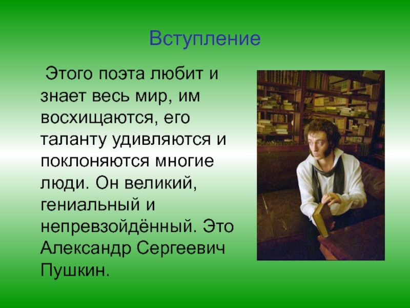 Наш Пушкин Вступление Этого поэта любит и знает весь мир, им восхищаются, его таланту Вступление Этого поэта любит и знает весь мир, им восхищаются, его таланту удивляются и поклоняются многие люди. Он