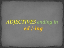 Презентация по английскому языку на тему Adjectives ending in -ed/ -ing/Прилагательные оканчивающиеся на -ed/-ing/(7-8 класс)